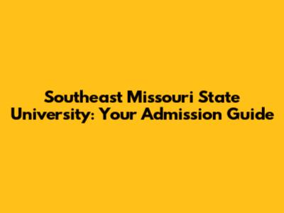 Southeast Missouri State University: Your Admission Guide