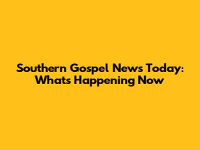 Southern Gospel News Today: What's Happening Now