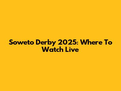Soweto Derby 2025: Where To Watch Live