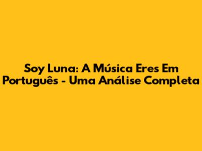 Soy Luna: A Música 'Eres' Em Português - Uma Análise Completa