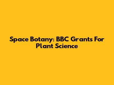 Space Botany: BBC Grants For Plant Science