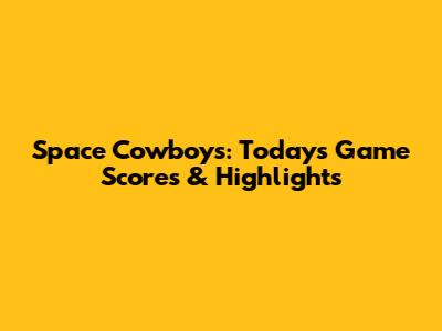 Space Cowboys: Today's Game Scores & Highlights