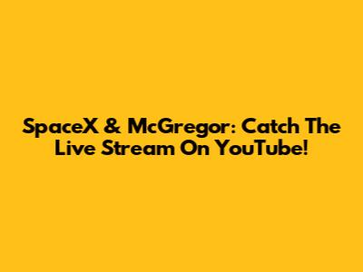 SpaceX & McGregor: Catch The Live Stream On YouTube!