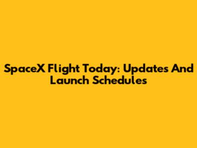 SpaceX Flight Today: Updates And Launch Schedules