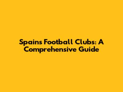 Spain's Football Clubs: A Comprehensive Guide