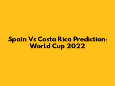 Spain Vs Costa Rica Prediction: World Cup 2022