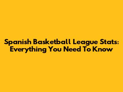 Spanish Basketball League Stats: Everything You Need To Know