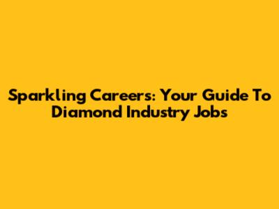 Sparkling Careers: Your Guide To Diamond Industry Jobs