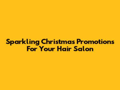 Sparkling Christmas Promotions For Your Hair Salon