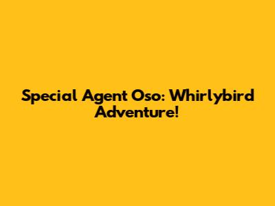 Special Agent Oso: Whirlybird Adventure!