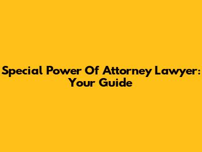 Special Power Of Attorney Lawyer: Your Guide