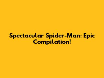 Spectacular Spider-Man: Epic Compilation!