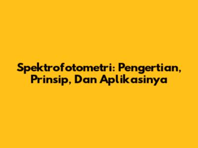 Spektrofotometri: Pengertian, Prinsip, Dan Aplikasinya