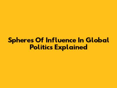 Spheres Of Influence In Global Politics Explained