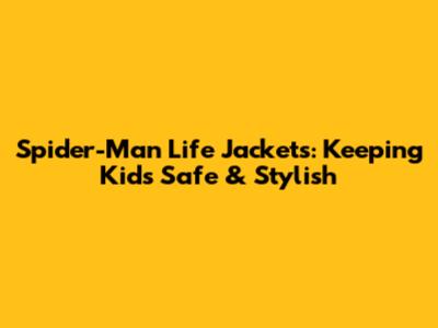 Spider-Man Life Jackets: Keeping Kids Safe & Stylish
