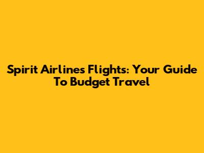 Spirit Airlines Flights: Your Guide To Budget Travel