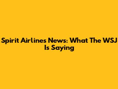 Spirit Airlines News: What The WSJ Is Saying
