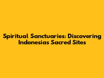Spiritual Sanctuaries: Discovering Indonesia's Sacred Sites