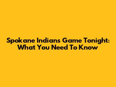 Spokane Indians Game Tonight: What You Need To Know