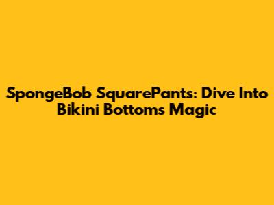 SpongeBob SquarePants: Dive Into Bikini Bottom's Magic