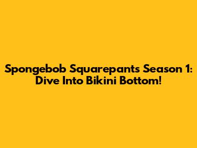 Spongebob Squarepants Season 1: Dive Into Bikini Bottom!
