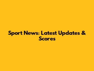 Sport News: Latest Updates & Scores
