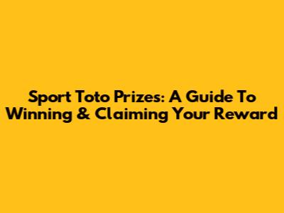 Sport Toto Prizes: A Guide To Winning & Claiming Your Reward
