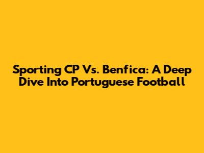 Sporting CP Vs. Benfica: A Deep Dive Into Portuguese Football