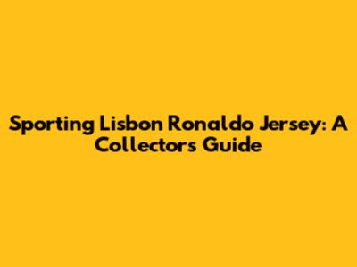 Sporting Lisbon Ronaldo Jersey: A Collector's Guide