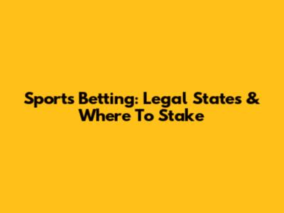 Sports Betting: Legal States & Where To Stake