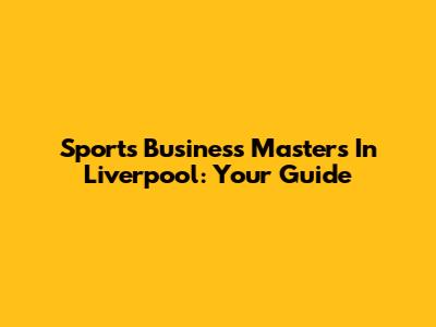 Sports Business Masters In Liverpool: Your Guide