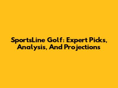 SportsLine Golf: Expert Picks, Analysis, And Projections