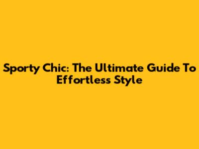 Sporty Chic: The Ultimate Guide To Effortless Style