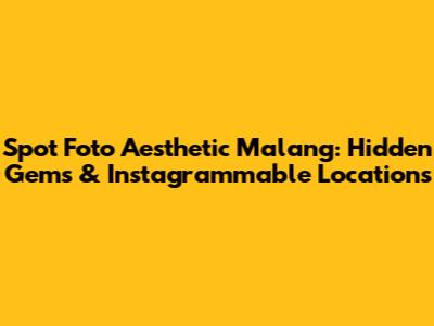 Spot Foto Aesthetic Malang: Hidden Gems & Instagrammable Locations