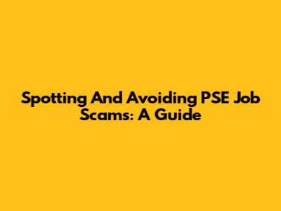 Spotting And Avoiding PSE Job Scams: A Guide