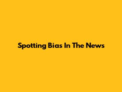 Spotting Bias In The News