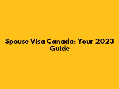 Spouse Visa Canada: Your 2023 Guide