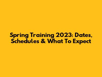 Spring Training 2023: Dates, Schedules & What To Expect