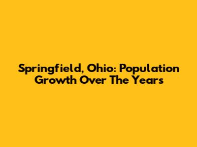 Springfield, Ohio: Population Growth Over The Years