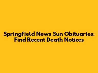Springfield News Sun Obituaries: Find Recent Death Notices