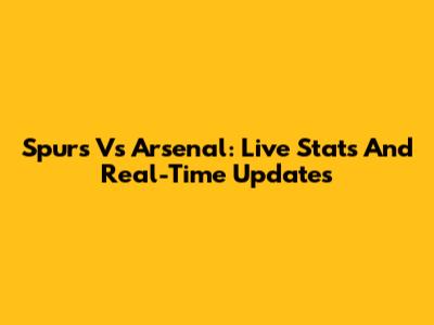 Spurs Vs Arsenal: Live Stats And Real-Time Updates