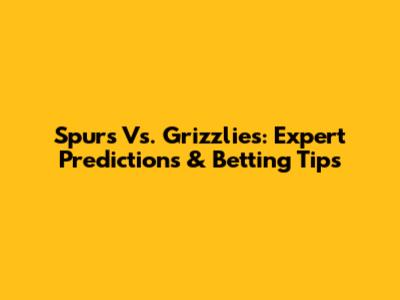 Spurs Vs. Grizzlies: Expert Predictions & Betting Tips