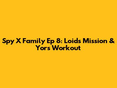 Spy X Family Ep 8: Loid's Mission & Yor's Workout