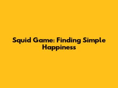 Squid Game: Finding Simple Happiness