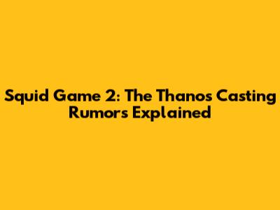 Squid Game 2: The Thanos Casting Rumors Explained