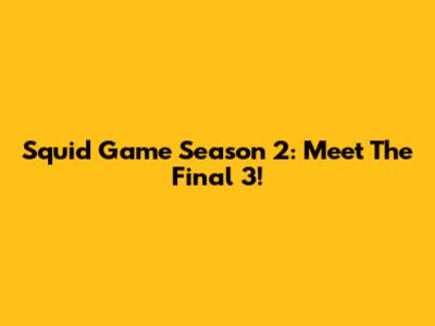 Squid Game Season 2: Meet The Final 3!
