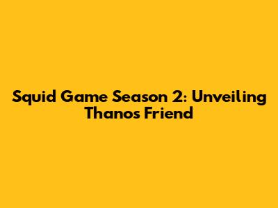 Squid Game Season 2: Unveiling Thanos' Friend