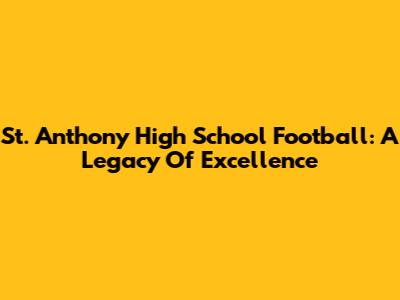 St. Anthony High School Football: A Legacy Of Excellence