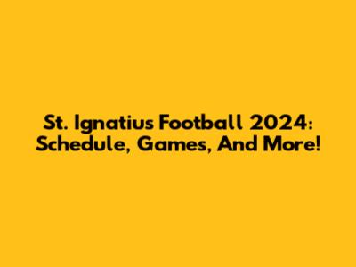 St. Ignatius Football 2024: Schedule, Games, And More!