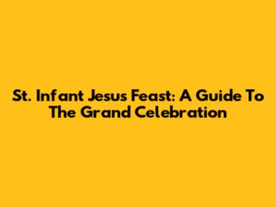 St. Infant Jesus Feast: A Guide To The Grand Celebration